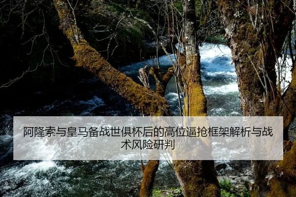 阿隆索与皇马备战世俱杯后的高位逼抢框架解析与战术风险研判