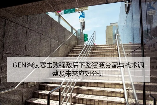 GEN淘汰赛击败强敌后下路资源分配与战术调整及未来应对分析