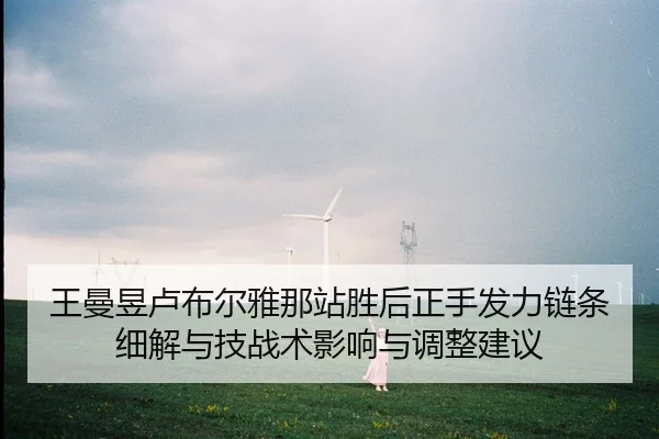王曼昱卢布尔雅那站胜后正手发力链条细解与技战术影响与调整建议